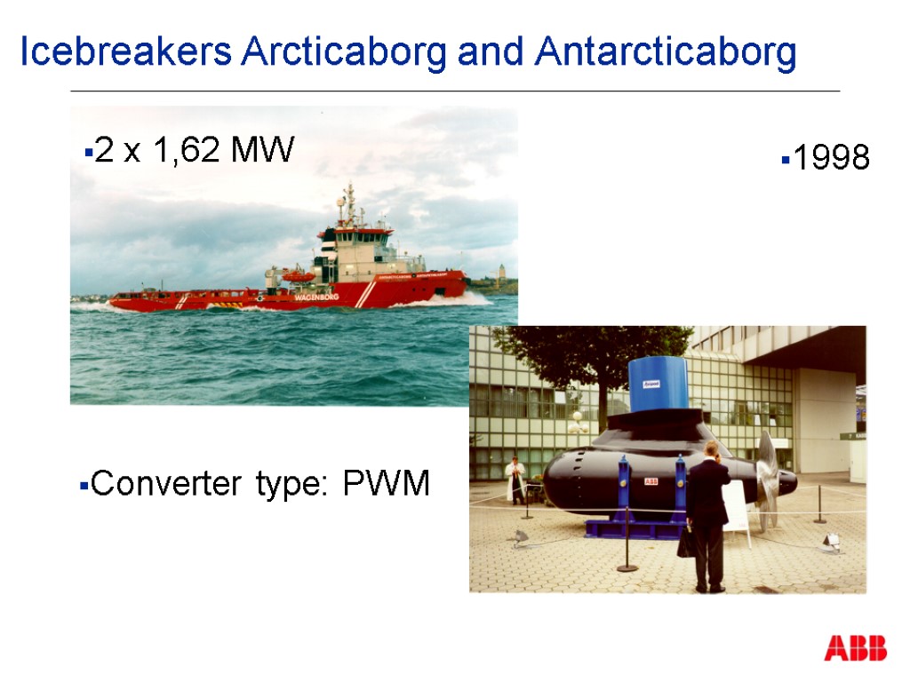 Converter type: PWM 2 x 1,62 MW 1998 Icebreakers Arcticaborg and Antarcticaborg